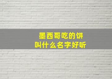 墨西哥吃的饼叫什么名字好听