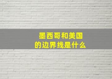 墨西哥和美国的边界线是什么