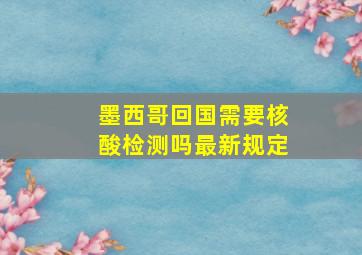 墨西哥回国需要核酸检测吗最新规定