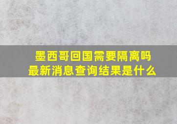 墨西哥回国需要隔离吗最新消息查询结果是什么