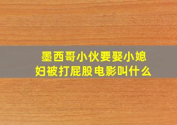 墨西哥小伙要娶小媳妇被打屁股电影叫什么