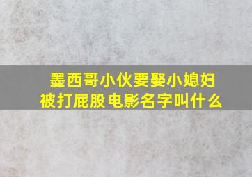 墨西哥小伙要娶小媳妇被打屁股电影名字叫什么