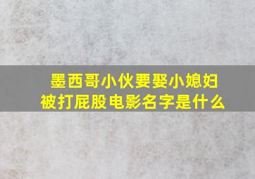 墨西哥小伙要娶小媳妇被打屁股电影名字是什么