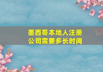 墨西哥本地人注册公司需要多长时间