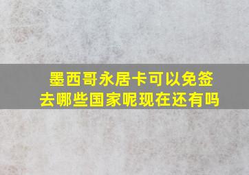 墨西哥永居卡可以免签去哪些国家呢现在还有吗