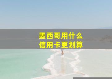 墨西哥用什么信用卡更划算