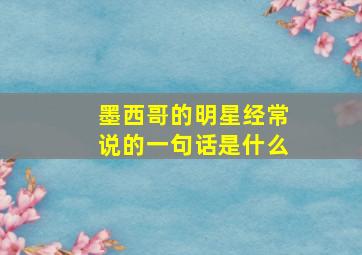 墨西哥的明星经常说的一句话是什么