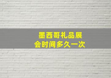 墨西哥礼品展会时间多久一次