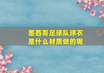 墨西哥足球队球衣是什么材质做的呢