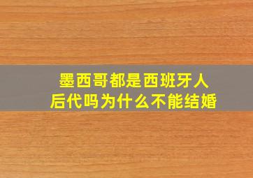 墨西哥都是西班牙人后代吗为什么不能结婚