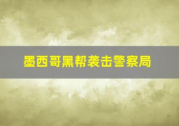 墨西哥黑帮袭击警察局