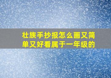 壮族手抄报怎么画又简单又好看属于一年级的