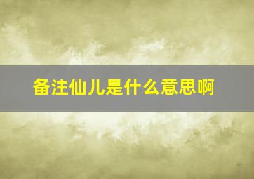 备注仙儿是什么意思啊