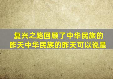 复兴之路回顾了中华民族的昨天中华民族的昨天可以说是