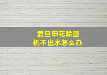 复旦申花除湿机不出水怎么办