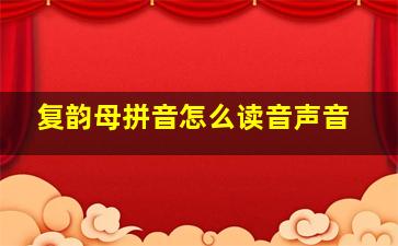 复韵母拼音怎么读音声音