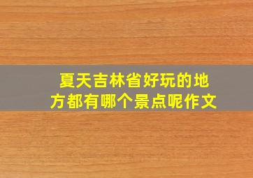 夏天吉林省好玩的地方都有哪个景点呢作文