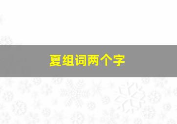 夏组词两个字