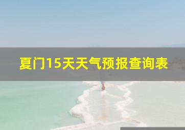 夏门15天天气预报查询表