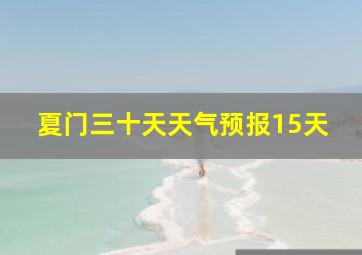 夏门三十天天气预报15天