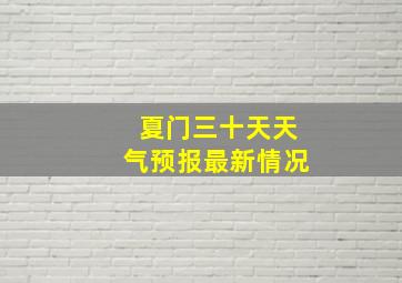 夏门三十天天气预报最新情况