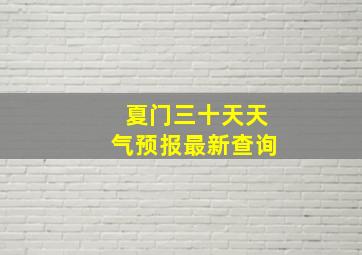 夏门三十天天气预报最新查询