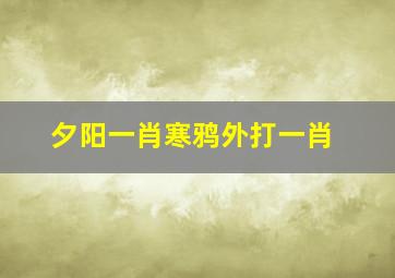 夕阳一肖寒鸦外打一肖