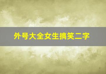 外号大全女生搞笑二字