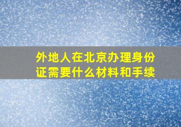 外地人在北京办理身份证需要什么材料和手续