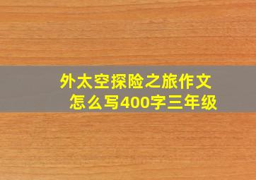 外太空探险之旅作文怎么写400字三年级