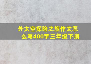 外太空探险之旅作文怎么写400字三年级下册