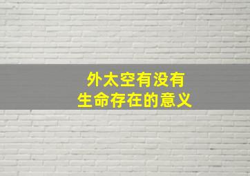 外太空有没有生命存在的意义