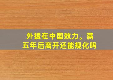 外援在中国效力。满五年后离开还能规化吗