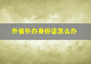 外省补办身份证怎么办