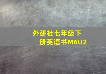 外研社七年级下册英语书M6U2