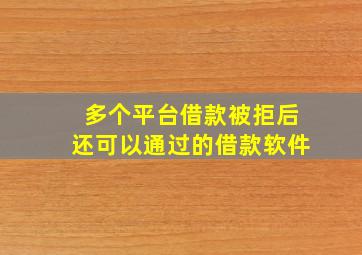 多个平台借款被拒后还可以通过的借款软件