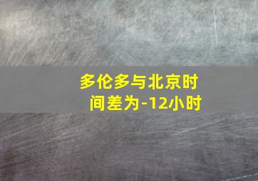 多伦多与北京时间差为-12小时