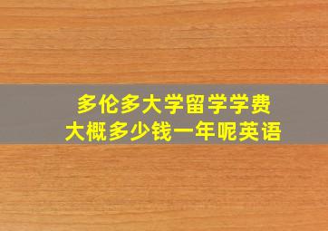 多伦多大学留学学费大概多少钱一年呢英语