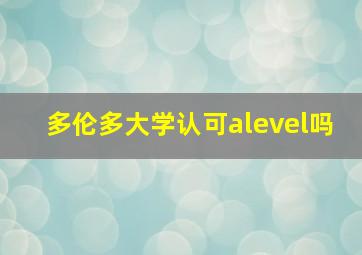 多伦多大学认可alevel吗