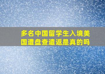 多名中国留学生入境美国遭盘查遣返是真的吗