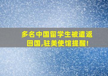 多名中国留学生被遣返回国,驻美使馆提醒!