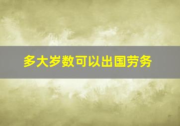 多大岁数可以出国劳务