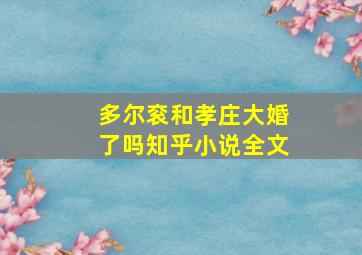 多尔衮和孝庄大婚了吗知乎小说全文