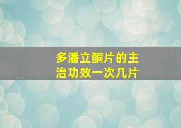 多潘立酮片的主治功效一次几片