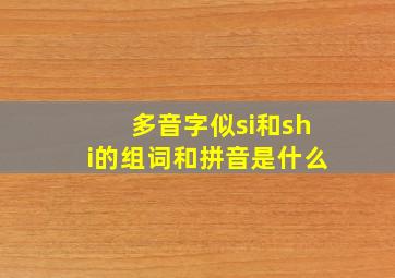 多音字似si和shi的组词和拼音是什么