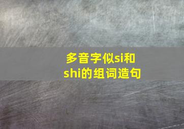 多音字似si和shi的组词造句