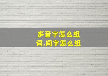 多音字怎么组词,间字怎么组