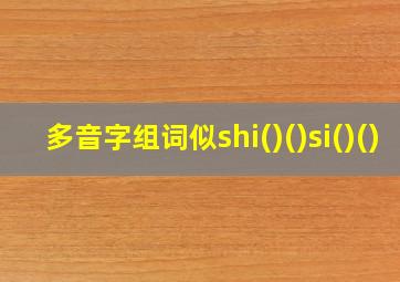 多音字组词似shi()()si()()