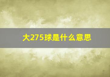 大275球是什么意思