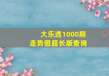 大乐透1000期走势图超长版查询